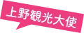 上野観光大使